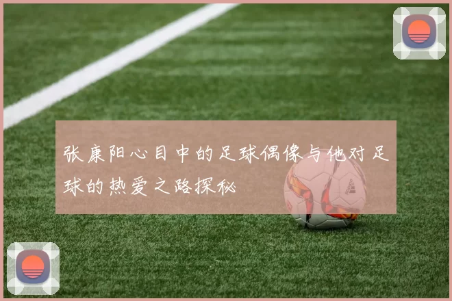 张康阳心目中的足球偶像与他对足球的热爱之路探秘