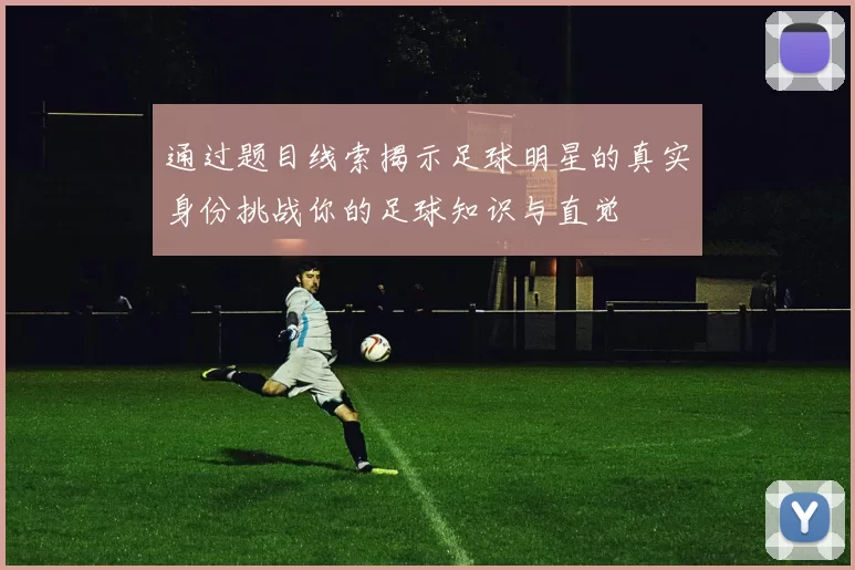 通过题目线索揭示足球明星的真实身份挑战你的足球知识与直觉