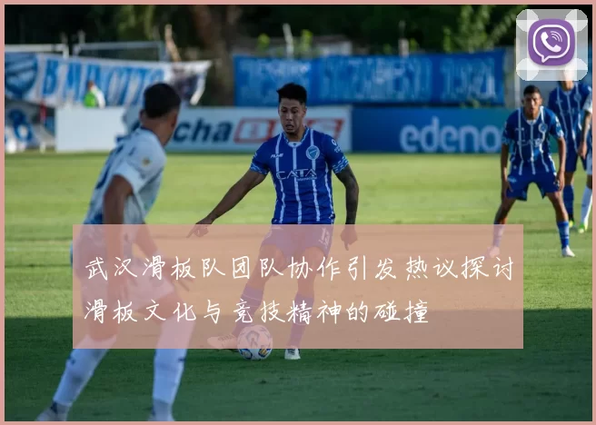 武汉滑板队团队协作引发热议探讨滑板文化与竞技精神的碰撞